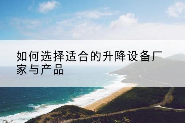 普兰电动升降平台厂家-如何选择适合的升降设备厂家与产品