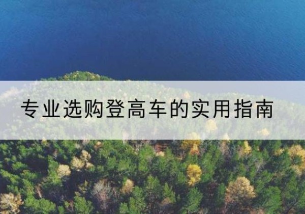 普兰电动登高车厂家推荐-专业选购登高车的实用指南