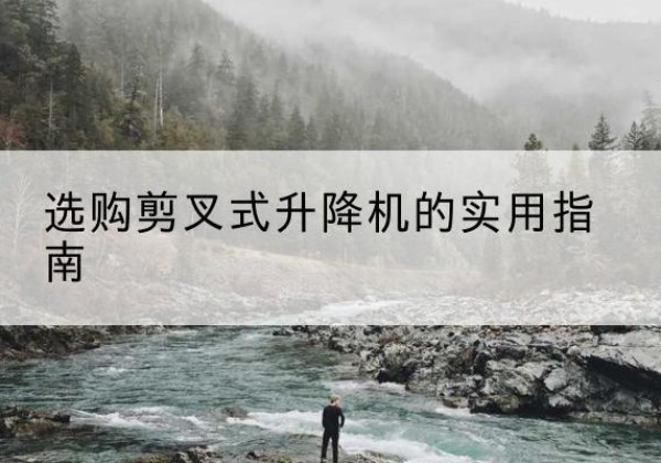 普兰剪叉式升降机怎么选-选购剪叉式升降机的实用指南