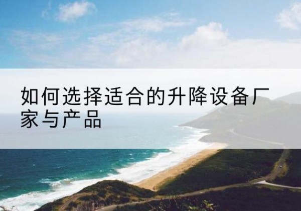 普兰电动升降平台厂家-如何选择适合的升降设备厂家与产品