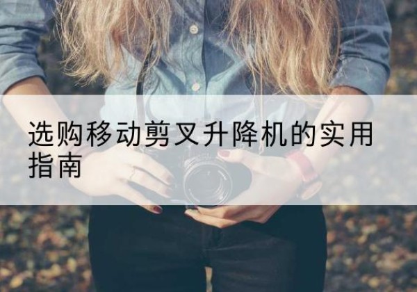 普兰移动剪叉升降机怎么选-选购移动剪叉升降机的实用指南
